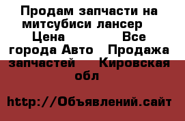 Продам запчасти на митсубиси лансер6 › Цена ­ 30 000 - Все города Авто » Продажа запчастей   . Кировская обл.